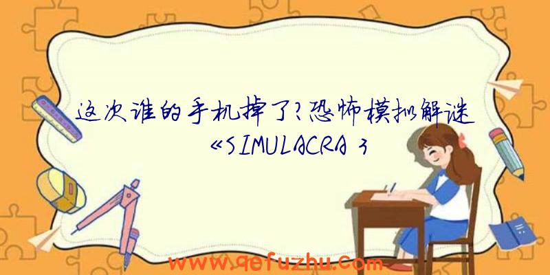 这次谁的手机掉了？恐怖模拟解谜《SIMULACRA